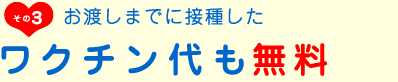 お渡しまでに接種したワクチン代無料